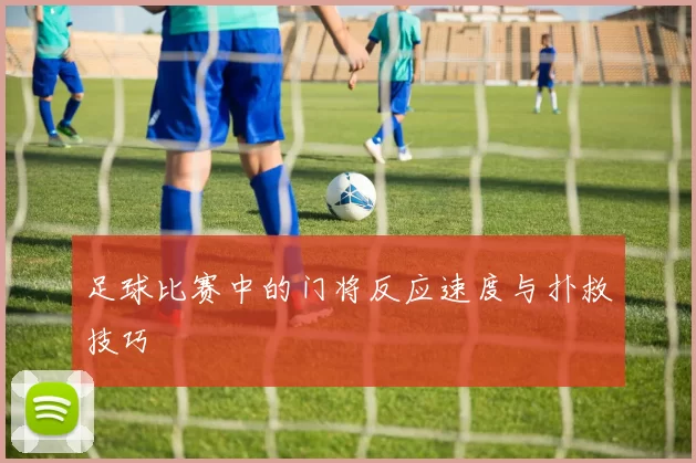 足球比赛中的门将反应速度与扑救技巧